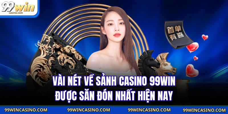 Vài nét về sảnh casino 99WIN được săn đón nhất hiện nay